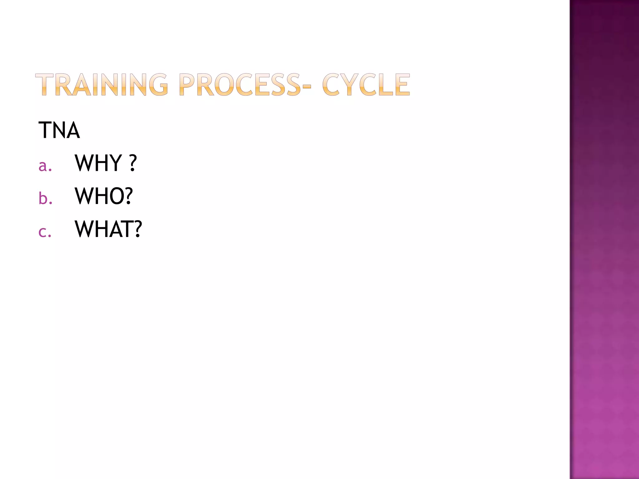 TNA
a. WHY ?
b. WHO?
c. WHAT?