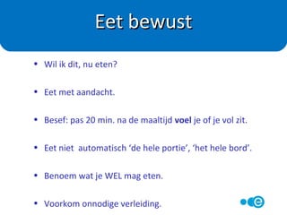 • Zorg voor een goed en stevig ontbijt.
• Rond 10.00 uur een gezonde ‘snack’.
• Lunch
• Rond 15.00 uur een gezonde ‘snack’.
• Diner (niet te zwaar en niet teveel).
• In de avond eventueel een versnapering.
Verdeel je voedsel!
 