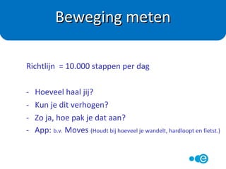 Fit norm: 1 tot 3 x per week 20 minuten
intensief (zweten, versnelde ademhaling)
Spier(kracht)
training: 2 maal per week 8-10 oefeningen
Hoe vaak bewegen
 