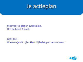 •
Minimaal 1, maximaal 2 concrete acties
Beschrijf ze nauwkeurig:
- hoe belangrijk vind je de actie (0-10)
- hoeveel vertrouwen heb je dat het lukt (0-10)
- wanneer, hoe laat, hoe vaak (per week/ per dag)
- waar
- hoe verwacht je dat het gaat
- waardoor kan het mislukken
- wat doe je dan?
Je actieplan
 