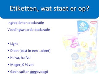 1. De naam van het product
2. De fabrikant of de importeur
3. De houdbaarheidsdatum
4. De inhoud
5. De ingrediënten
6. De prijs
7. De productie of partijcode
8. De voedingswaarde declaratie
Informatie op de verpakking
 