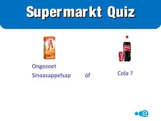 Water is het belangrijkste ingrediënt
Wanneer je dit verhit gaat het spetteren
Slechts 40% vet blijft over: te weinig om in te
bakken!
Ingrediënten van halvarine:
water, plantaardige oliën en vetten, zout, emulgatoren
E471, aroma’s, conserveermiddel E200, kleurstof E160a,
vitamine A en D3z
Supermarkt Quiz
 