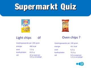Light chips óf Oven chips ?
Supermarkt Quiz
 