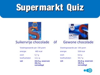 Supermarkt Quiz
Suikervrije chocolade óf Gewone chocolade
 