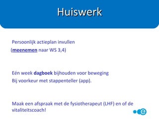 Wat ga je, wanneer PRECIES doen?
Maak een afspraak met de fysiotherapeut (LHF)
en of de vitaliteitscoach!
Je actieplan?
 