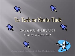 George S Ferzli, MD, FACS Giancarlo Cires, MD Courage and comfort, all shall yet go well”  King John, Act ii, Scene 4 To Tack or Not to Tack 