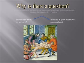 Increase in hernia recurrence? Increase in post-operative pain and cost. Our doubts are traitors, and make us lose the good we oft might win, by fearing to attempt” Measure for Measure, Act i, Scene 5” Why is there a question? 