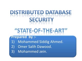 DISTRIBUTED DATABASE  SECURITY “State-of-the-art” Prepared  by :- Mohammed Siddig Ahmed. Omer SalihDawood. Mohammed zein. 