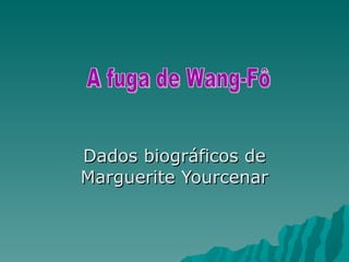 Dados biográficos de Marguerite Yourcenar A fuga de Wang-Fô  