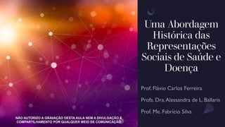 Uma Abordagem
Histórica das
Representações
Sociais de Saúde e
Doença
NÃO AUTORIZO A GRAVAÇÃO DESTA AULA NEM A DIVULGAÇÃO E
COMPARTILHAMENTO POR QUALQUER MEIO DE COMUNICAÇÃO
 