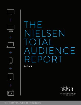 1THE NIELSEN TOTAL AUDIENCE REPORT | Q2 2016THE NIELSEN TOTAL AUDIENCE SERIES | Q2 2016
THE
NIELSEN
TOTAL
AUDIENCE
REPORTQ2 2016
 