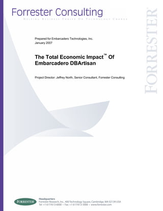 Prepared for Embarcadero Technologies, Inc.
January 2007




The Total Economic Impact™ Of
Embarcadero DBArtisan

Project Director: Jeffrey North, Senior Consultant, Forrester Consulting
 