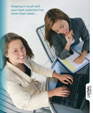 Keeping in touch with
             your loyal customers has
             never been easier…




© Total Loyalty Solutions 2009          21
 