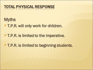Myths T.P.R. will only work for children.   T.P.R. is limited to the imperative.   T.P.R. is limited to beginning students.  