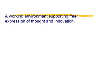 A working environment supporting free
expression of thought and Innovation.
 