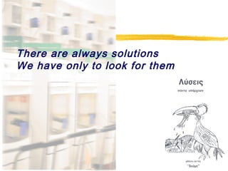 There are always solutions
We have only to look for them
 