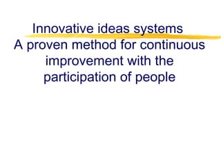 Innovative ideas systems
A proven method for continuous
improvement with the
participation of people
 