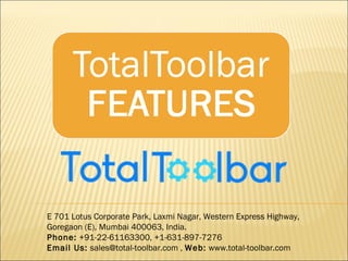 E 701 Lotus Corporate Park, Laxmi Nagar, Western Express Highway,
Goregaon (E), Mumbai 400063, India.
Phone: +91-22-61163300, +1-631-897-7276
Email Us: sales@total-toolbar.com , Web: www.total-toolbar.com
 
