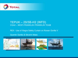 TEPUK – 29/5B-H2 (WFD)
CGA2 – WEST-FRANKLIN /FRANKLIN TEAM
REX - Use of Xtegra Safety Curtain on Rowan Gorilla V
Quentin Garlès & Séverin Maes
 