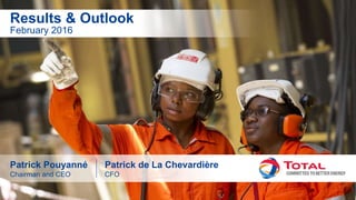 Results & Outlook, February 2016
February 2016
Results & Outlook
Patrick Pouyanné
Chairman and CEO
Patrick de La Chevardière
CFO
 