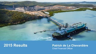 2015 Results Patrick de La Chevardière
Chief Financial Officer
 