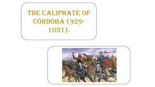 The Caliphate of
Córdoba (929-
1031).
 