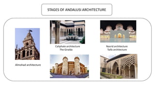 STAGES OF ANDALUSI ARCHITECTURE
Caliphate architecture Nasrid architecture
The Giralda Taifa architecture
Almohad architecture
 