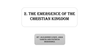 2. The emergence of the
Christian Kingdom
By : Alejandro Luque, Jara
García and Patricia
Hernández.
 