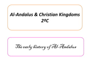 The early history of Al-Andalus
Al-Andalus & Christian Kingdoms
2ºC
 