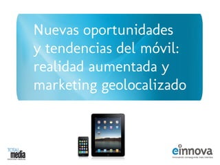 Nuevas oportunidades
y tendencias del móvil:
realidad aumentada y
marketing geolocalizado
 