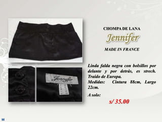 CHOMPA DE LANA

           Jennifer
          MADE IN FRANCE



Linda falda negra con bolsillos por
delante y por detrás, es strech.
Traído de Europa.
Medidas:    Cintura 88cm, Largo
22cm.
A solo:
            s/ 35.00
 