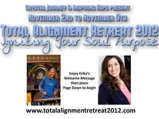 Enjoy Erika’s
            Welcome Message
               then press
           Page Down to begin




www.totalalignmentretreat2012.com
 