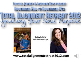 Enjoy Erika’s
           Welcome Message




www.totalalignmentretreat2012.com
 