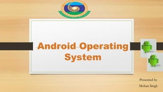 Android Operating
System
Presented by
Mohan Singh
 