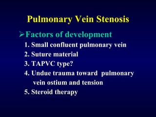 Pulmonary Vein Stenosis Factors of development 1. Small confluent pulmonary vein 2. Suture material 3. TAPVC type? 4. Undue trauma toward  pulmonary  vein ostium and tension 5. Steroid therapy 