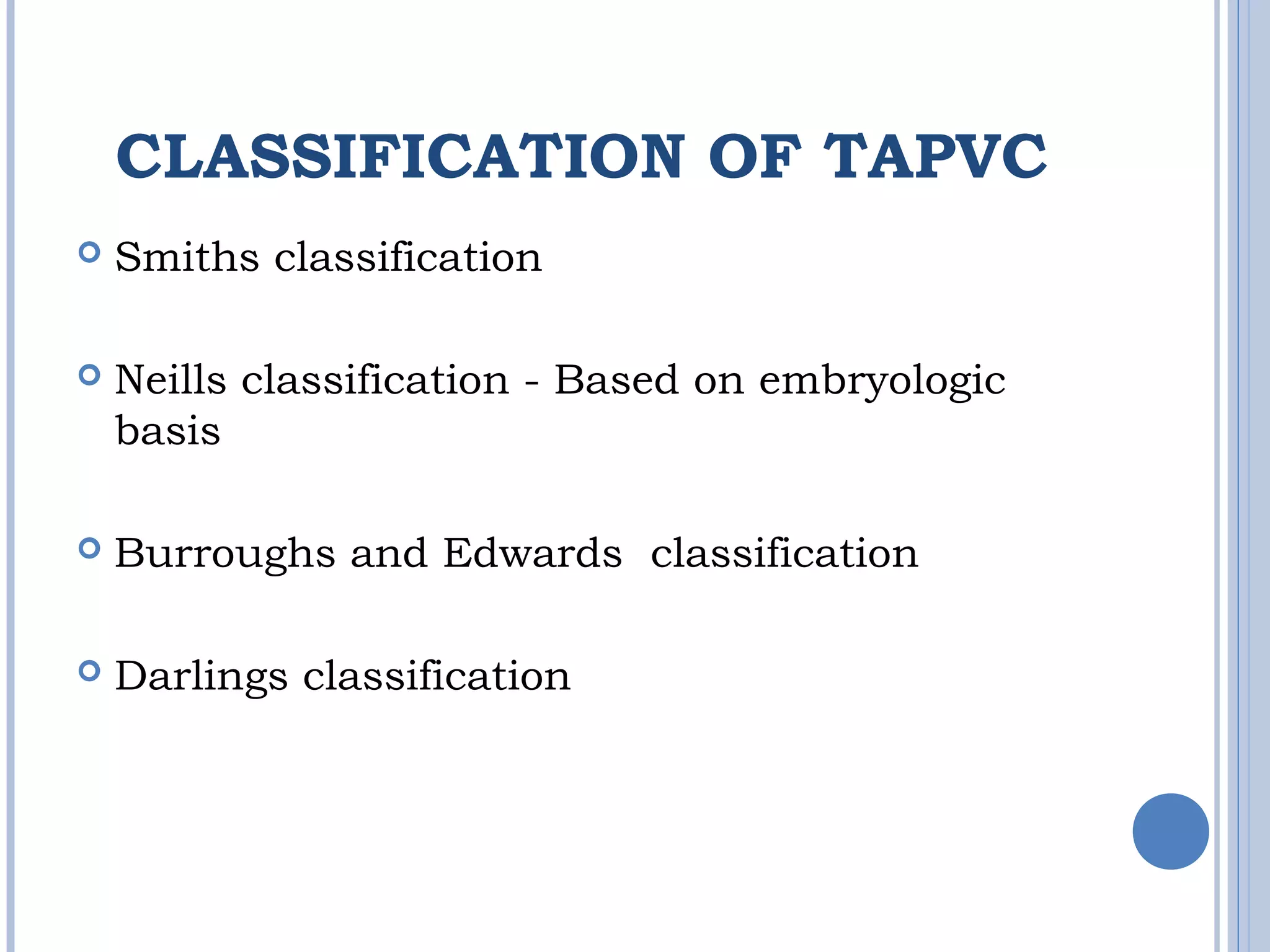 CLASSIFICATION OF TAPVC
 Smiths classification
 Neills classification - Based on embryologic
basis
 Burroughs and Edwards classification
 Darlings classification
 