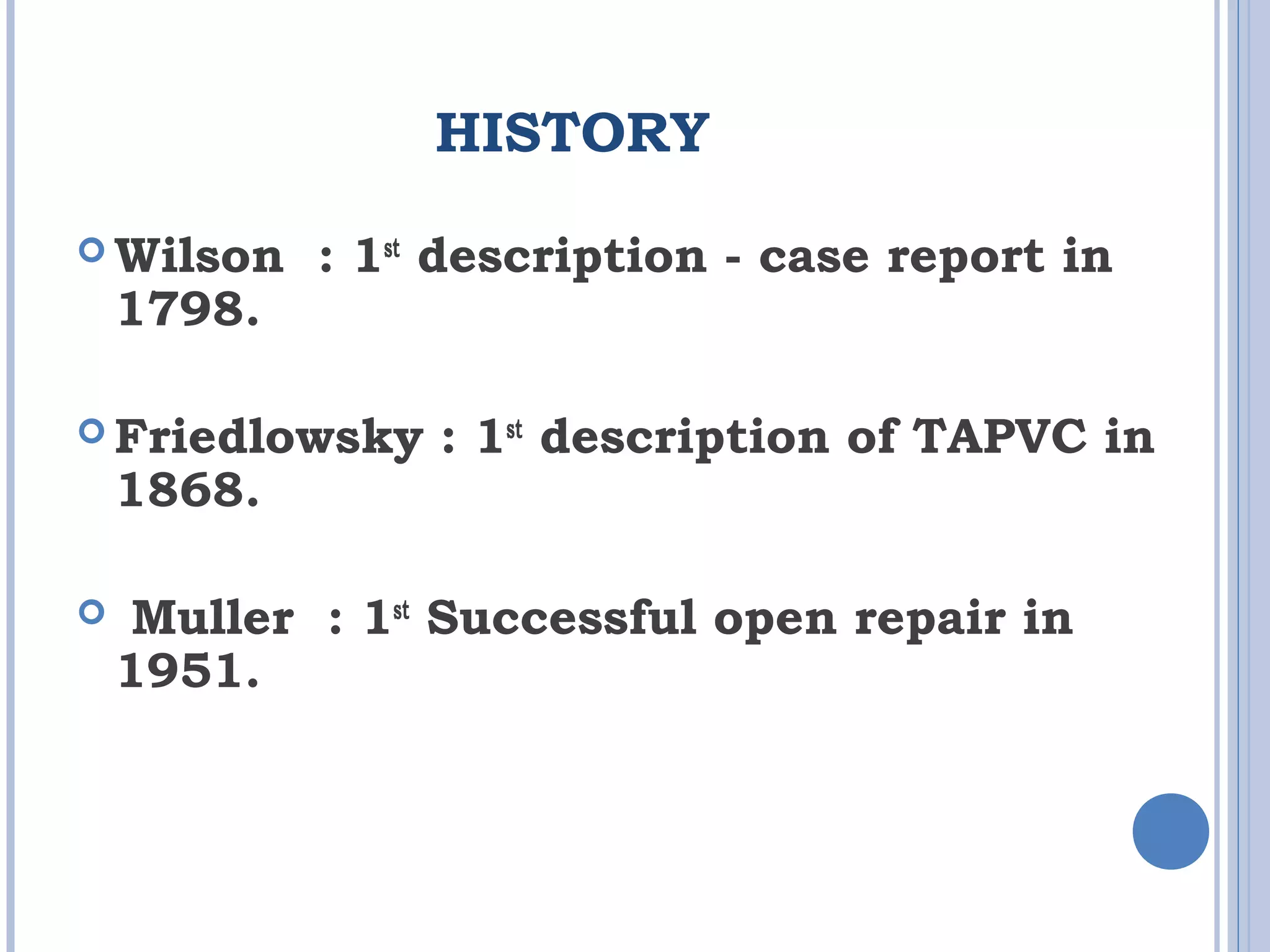 HISTORY
 Wilson : 1st
description - case report in
1798.
 Friedlowsky : 1st
description of TAPVC in
1868.
 Muller : 1st
Successful open repair in
1951.
 
