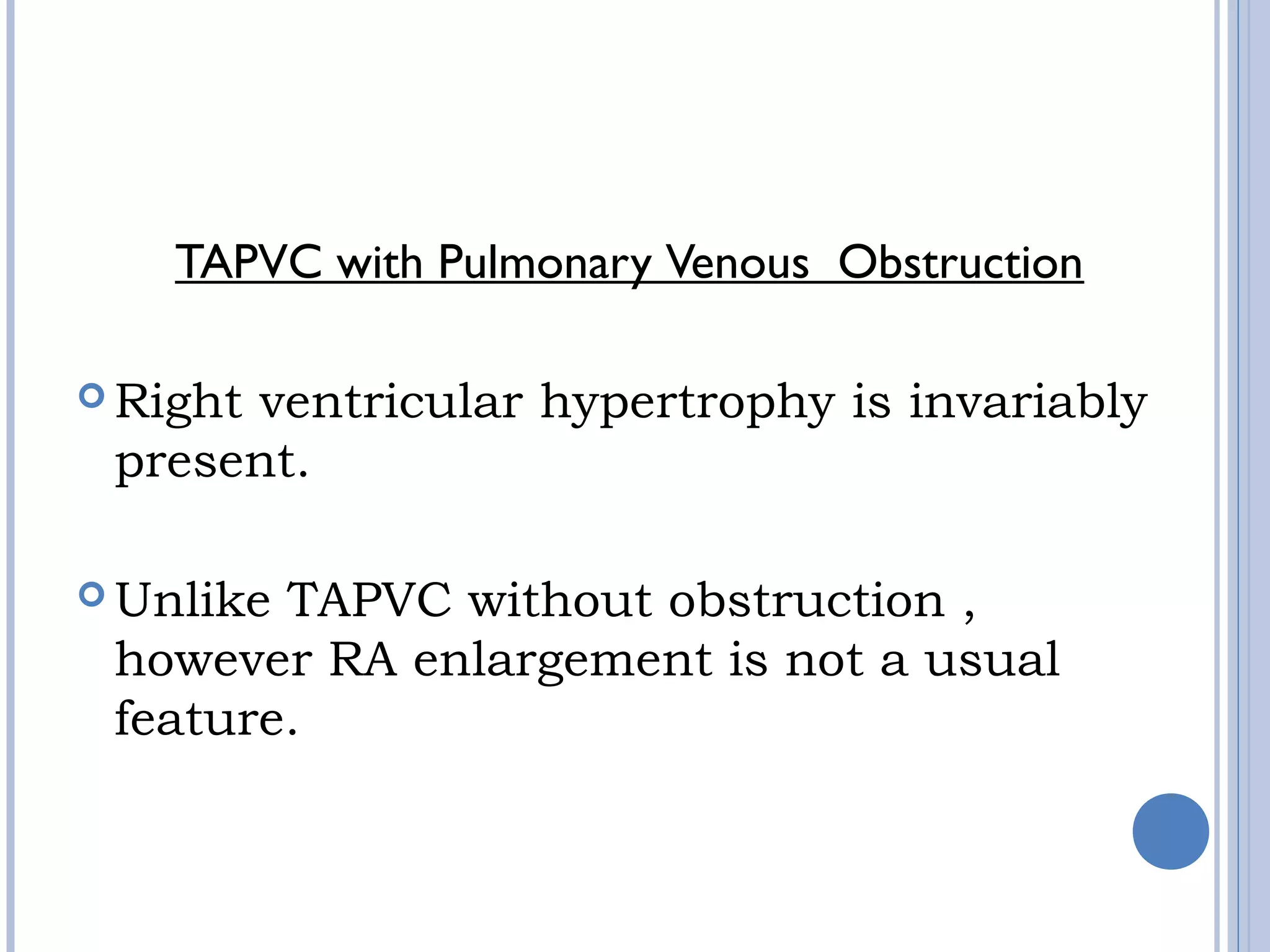TAPVC with Pulmonary Venous  Obstruction
 Right ventricular hypertrophy is invariably 
present.
 
 Unlike TAPVC without obstruction ,
however RA enlargement is not a usual
feature.
 
