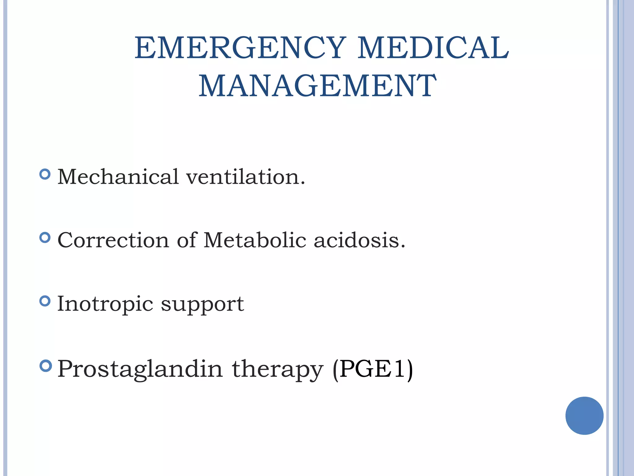 EMERGENCY MEDICAL
MANAGEMENT
 Mechanical ventilation.
 Correction of Metabolic acidosis.
 Inotropic support
 Prostaglandin therapy (PGE1)
 