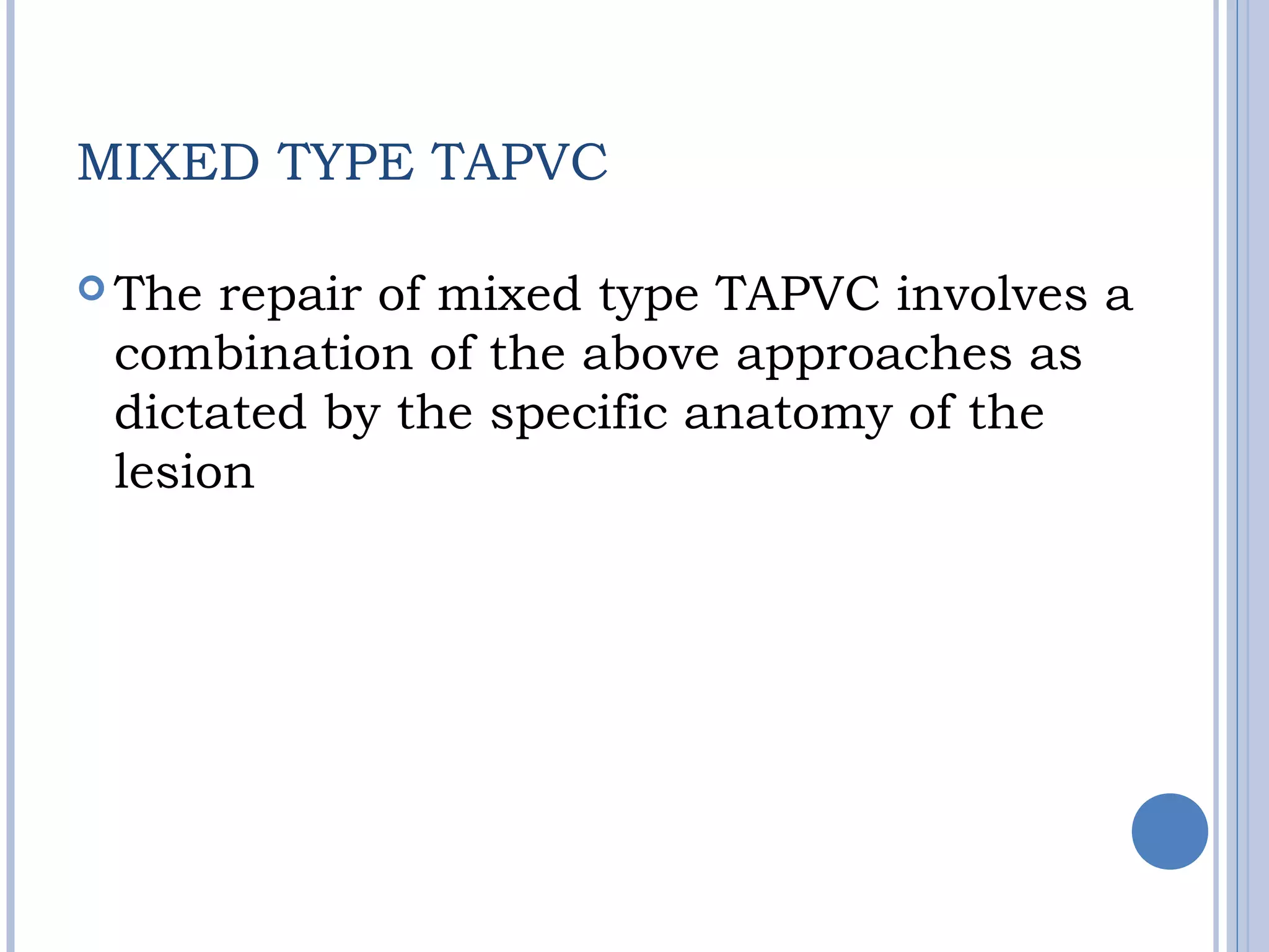 MIXED TYPE TAPVC
 The repair of mixed type TAPVC involves a
combination of the above approaches as
dictated by the specific anatomy of the
lesion
 