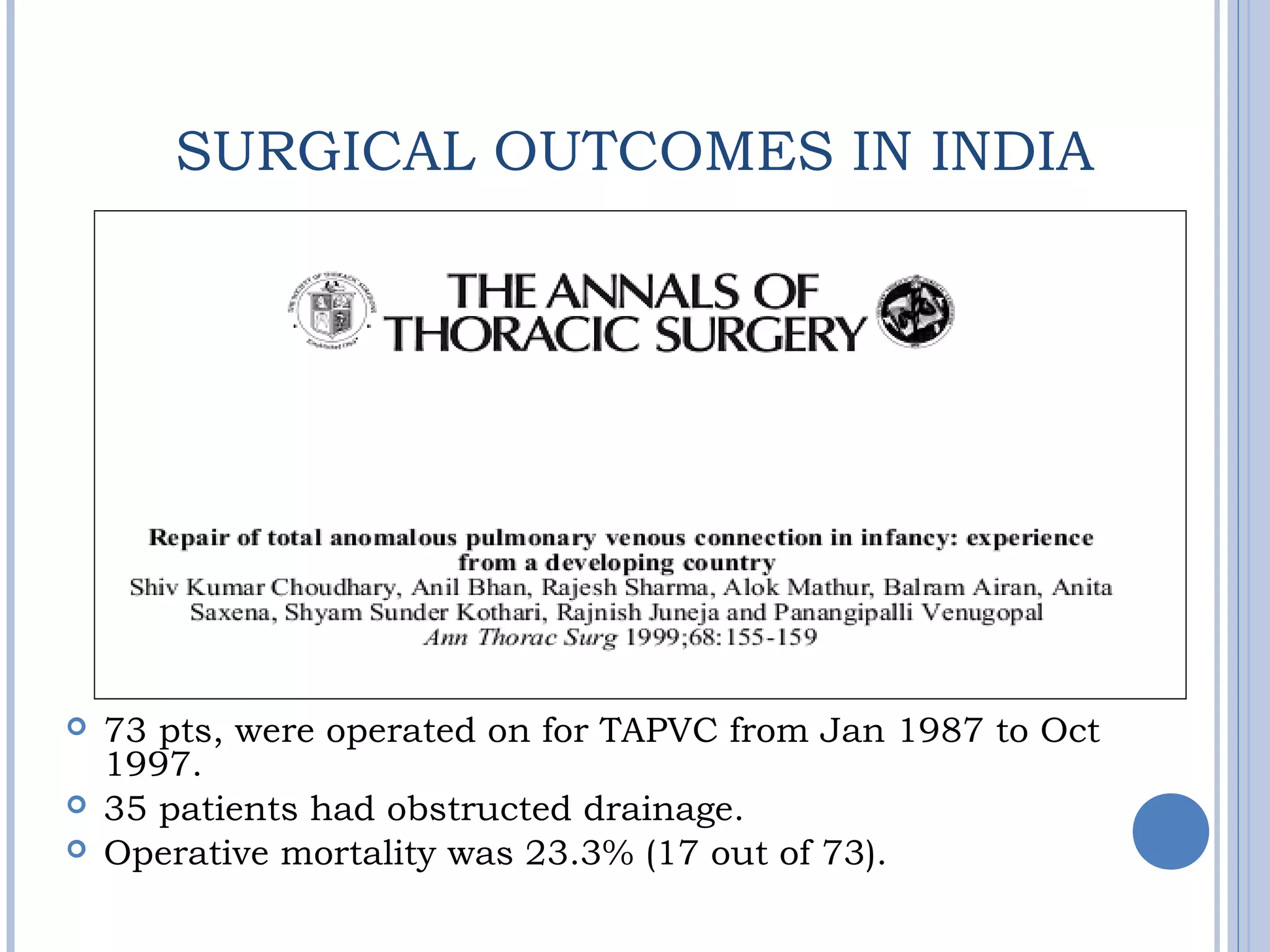 SURGICAL OUTCOMES IN INDIA
 73 pts, were operated on for TAPVC from Jan 1987 to Oct
1997.
 35 patients had obstructed drainage.
 Operative mortality was 23.3% (17 out of 73).
 