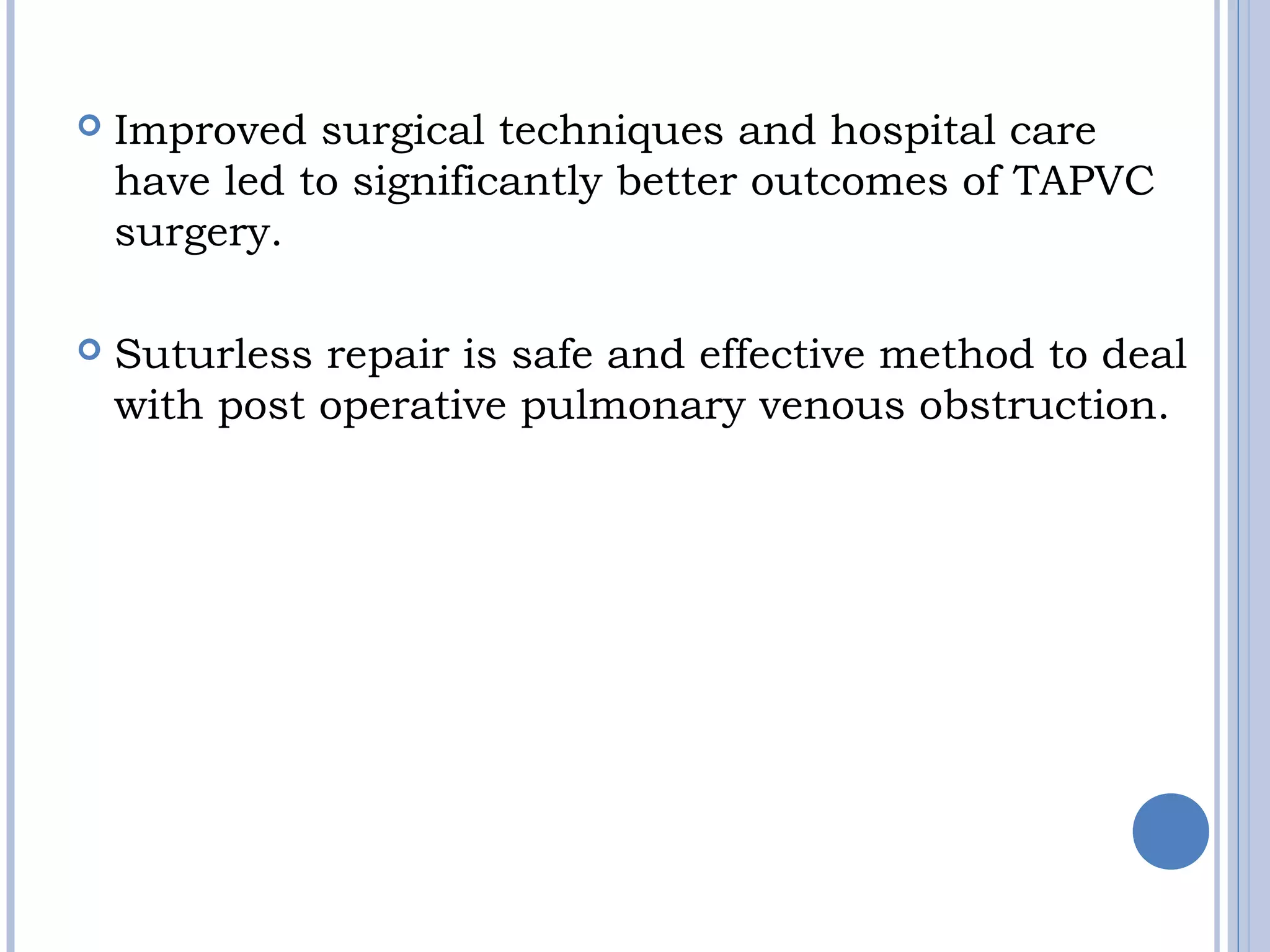  Improved surgical techniques and hospital care
have led to significantly better outcomes of TAPVC
surgery.
 Suturless repair is safe and effective method to deal
with post operative pulmonary venous obstruction.
 