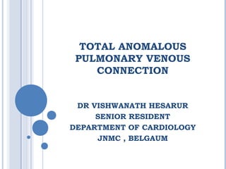 TOTAL ANOMALOUS
PULMONARY VENOUS
CONNECTION
DR VISHWANATH HESARUR
SENIOR RESIDENT
DEPARTMENT OF CARDIOLOGY
JNMC , BELGAUM
 