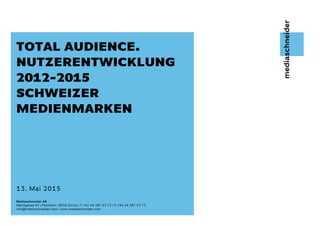 Mediaschneider AG
Mediaschneider AG
Höschgasse 45 | Postfach | 8034 Zürich | T +41 44 387 52 72 | F +41 44 387 52 73
info@mediaschneider.com | www.mediaschneider.com
TOTAL AUDIENCE.
NUTZERENTWICKLUNG
2012-2015
SCHWEIZER
MEDIENMARKEN
13. Mai 2015
 