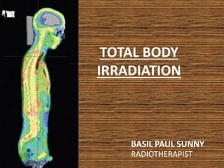 TOTAL BODY
IRRADIATION
BASIL PAUL SUNNY
RADIOTHERAPIST
 