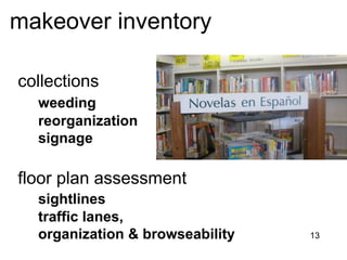 makeover inventory

collections
  weeding
  reorganization
  signage

floor plan assessment
  sightlines
  traffic lanes,
  organization & browseability   13
 