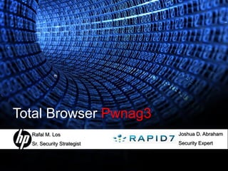 Total Browser Pwnag3
                                Joshua D. Abraham
  Rafal M. Los
                                Security Expert
  Sr. Security Strategist


                            1       12 March 2009
 