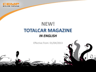 NEW!
TOTALCAR MAGAZINE
        IN ENGLISH
   Effective from: 01/04/2013
 