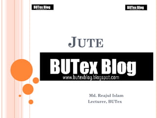 JUTE
Md. Reajul Islam
Lecturer, BUTex
 