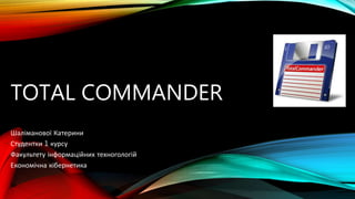 TOTAL COMMANDER
Шаліманової Катерини
Студентки 1 курсу
Факультету інформаційних техногологій
Економічна кібернетика
 